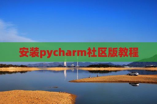 安装pycharm社区版教程 安装pycharm社区版教程