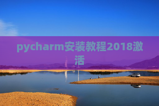 pycharm安装教程2018激活 pycharm安装教程2018激活
